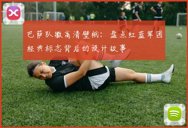 巴萨队徽高清壁纸：盘点红蓝军团经典标志背后的设计故事