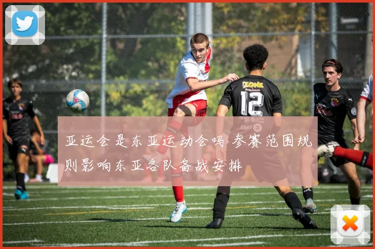 亚运会是东亚运动会吗 参赛范围规则影响东亚各队备战安排