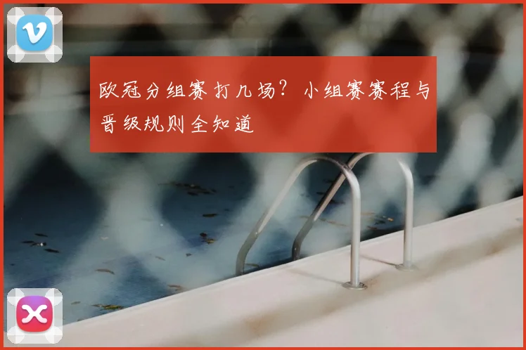 欧冠分组赛打几场？小组赛赛程与晋级规则全知道