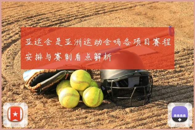 亚运会是亚洲运动会吗各项目赛程安排与赛制看点解析