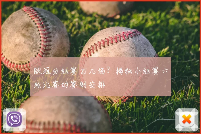 欧冠分组赛打几场？揭秘小组赛六轮比赛的赛制安排