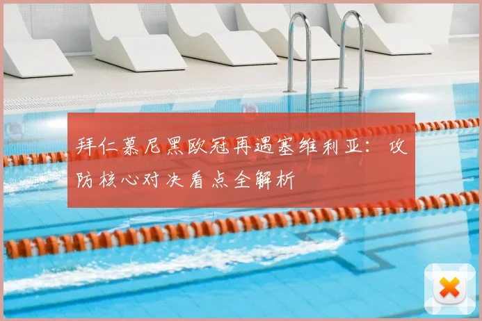 拜仁慕尼黑欧冠再遇塞维利亚：攻防核心对决看点全解析