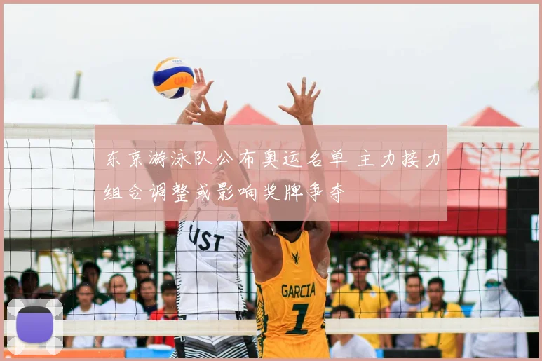 东京游泳队公布奥运名单 主力接力组合调整或影响奖牌争夺