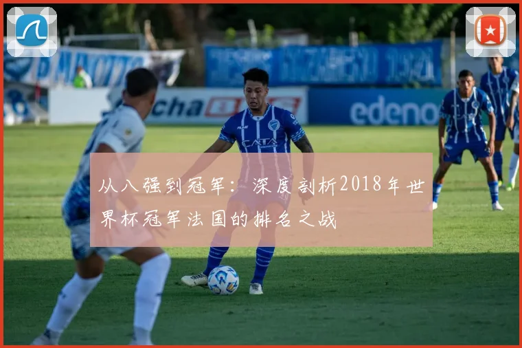 从八强到冠军：深度剖析2018年世界杯冠军法国的排名之战