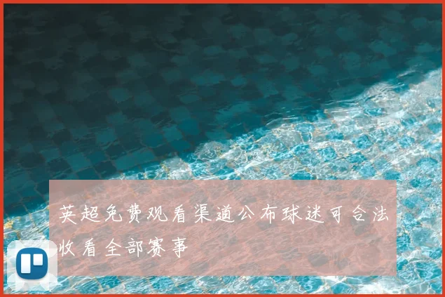 英超免费观看渠道公布球迷可合法收看全部赛事