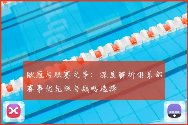 欧冠与联赛之争：深度解析俱乐部赛事优先级与战略选择
