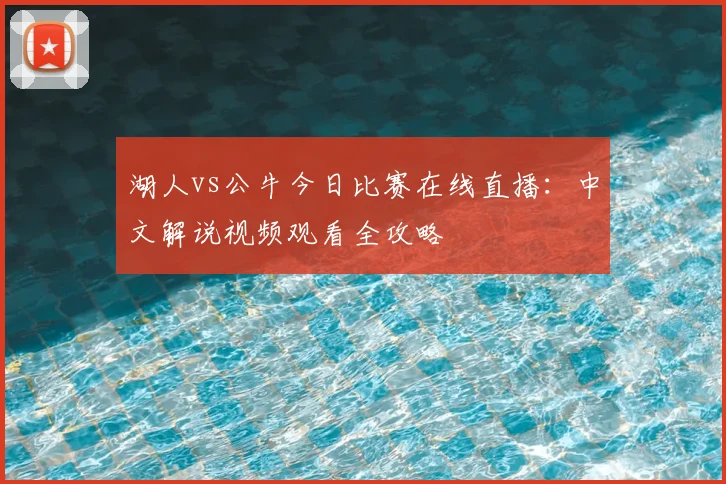 湖人vs公牛今日比赛在线直播：中文解说视频观看全攻略